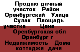 Продаю дачный участок › Район ­ Оренбургский › Улица ­ Сулак › Площадь участка ­ 6 › Цена ­ 180 000 - Оренбургская обл., Оренбург г. Недвижимость » Дома, коттеджи, дачи продажа   